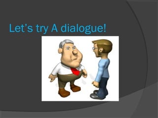 Let’s try A dialogue!
 