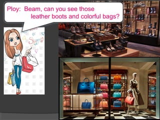 Ploy: Beam, can you see those
leather boots and colorful bags?
 