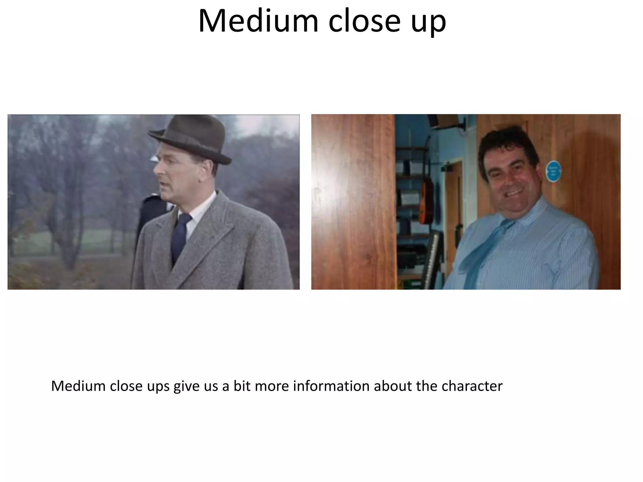 Medium close up 
Medium close ups give us a bit more information about the character 
 