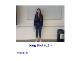 Long Shot (L.S.)
Whole body
 