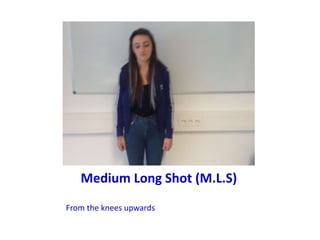 Medium Long Shot (M.L.S)
From the knees upwards
 