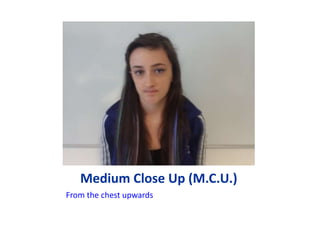 Medium Close Up (M.C.U.)
From the chest upwards
 