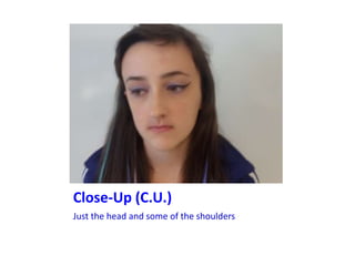 Close-Up (C.U.)
Just the head and some of the shoulders
 