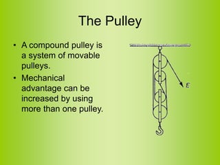The Pulley
• A compound pulley is
a system of movable
pulleys.
• Mechanical
advantage can be
increased by using
more than one pulley.
 