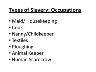 Types of Slavery: Occupations
• Maid/ Housekeeping
• Cook
• Nanny/Childkeeper
• Textiles
• Ploughing
• Animal Keeper
• Human Scarecrow
 