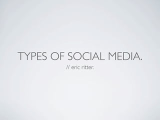 TYPES OF SOCIAL MEDIA.
        // eric ritter.
 