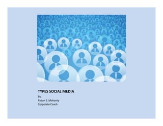 TYPES SOCIAL MEDIA
By,
Paban S. Mohanty
Corporate Coach
 