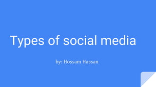 Types of social media
by: Hossam Hassan
 