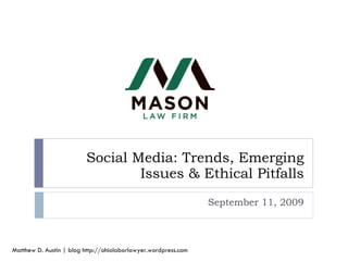 Social Media: Trends, Emerging Issues & Ethical Pitfalls September 11, 2009 Matthew D. Austin | blog http://ohiolaborlawyer.wordpress.com 