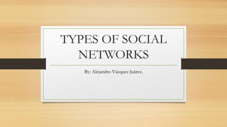 TYPES OF SOCIAL 
NETWORKS 
By: Alejandro Vázquez Juárez. 
 