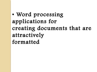 •• Word processingWord processing
applications forapplications for
creating documents that arecreating documents that are
attractivelyattractively
formattedformatted
 