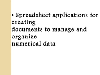 •• Spreadsheet applications forSpreadsheet applications for
creatingcreating
documents to manage anddocuments to manage and
organizeorganize
numerical datanumerical data
 