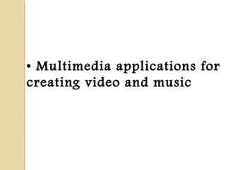 •• Multimedia applications forMultimedia applications for
creating video and musiccreating video and music
 