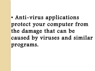 •• Anti-virus applicationsAnti-virus applications
protect your computer fromprotect your computer from
the damage that can bethe damage that can be
caused by viruses and similarcaused by viruses and similar
programs.programs.
 
