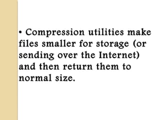 •• Compression utilities makeCompression utilities make
files smaller for storage (orfiles smaller for storage (or
sending over the Internet)sending over the Internet)
and then return them toand then return them to
normal size.normal size.
 