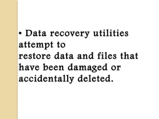 •• Data recovery utilitiesData recovery utilities
attempt toattempt to
restore data and files thatrestore data and files that
have been damaged orhave been damaged or
accidentally deleted.accidentally deleted.
 
