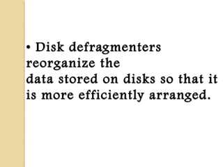 •• Disk defragmentersDisk defragmenters
reorganize thereorganize the
data stored on disks so that itdata stored on disks so that it
is more efficiently arranged.is more efficiently arranged.
 