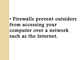 •• Firewalls prevent outsidersFirewalls prevent outsiders
from accessing yourfrom accessing your
computer over a networkcomputer over a network
such as the Internet.such as the Internet.
 