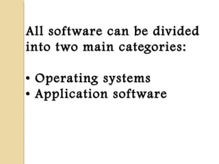 All software can be dividedAll software can be divided
into two main categories:into two main categories:
• Operating systems• Operating systems
• Application software• Application software
 