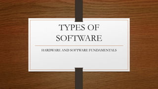 TYPES OF
SOFTWARE
HARDWARE AND SOFTWARE FUNDAMENTALS
 
