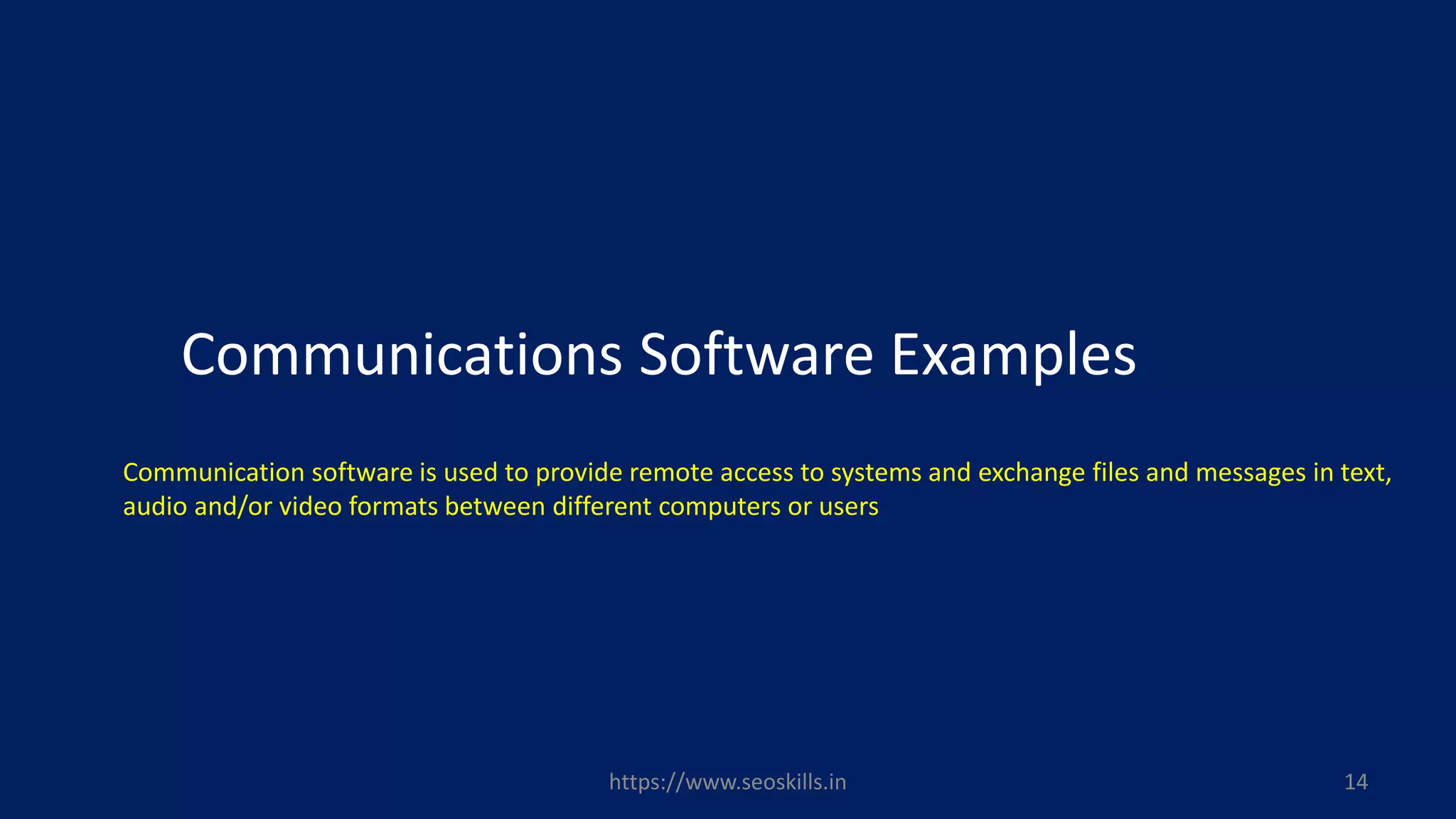 Communications Software Examples
Communication software is used to provide remote access to systems and exchange files and messages in text,
audio and/or video formats between different computers or users
https://www.seoskills.in 14
 