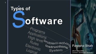 z
Farzana Shah
(BS-IT, MBA-HRM)
Lecturer : (Computer Science)
Types of
oftware
1
 