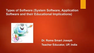 Types of Software (System Software, Application
Software and their Educational Implications)
Dr. Roma Smart Joseph
Teacher Educator, UP, India
 
