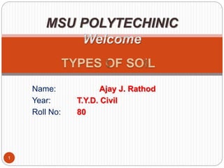 Name: Ajay J. Rathod
Year: T.Y.D. Civil
Roll No: 80
1
MSU POLYTECHINIC
 