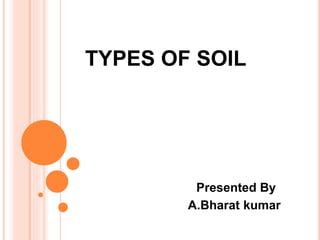 TYPES OF SOIL
Presented By
A.Bharat kumar
 