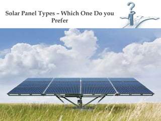 Solar Panel Types – Which One Do you
Prefer
 