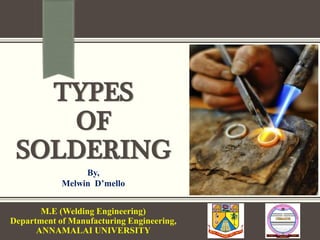 TYPES
OF
SOLDERING
By,
Melwin D’mello
M.E (Welding Engineering)
Department of Manufacturing Engineering,
ANNAMALAI UNIVERSITY
 