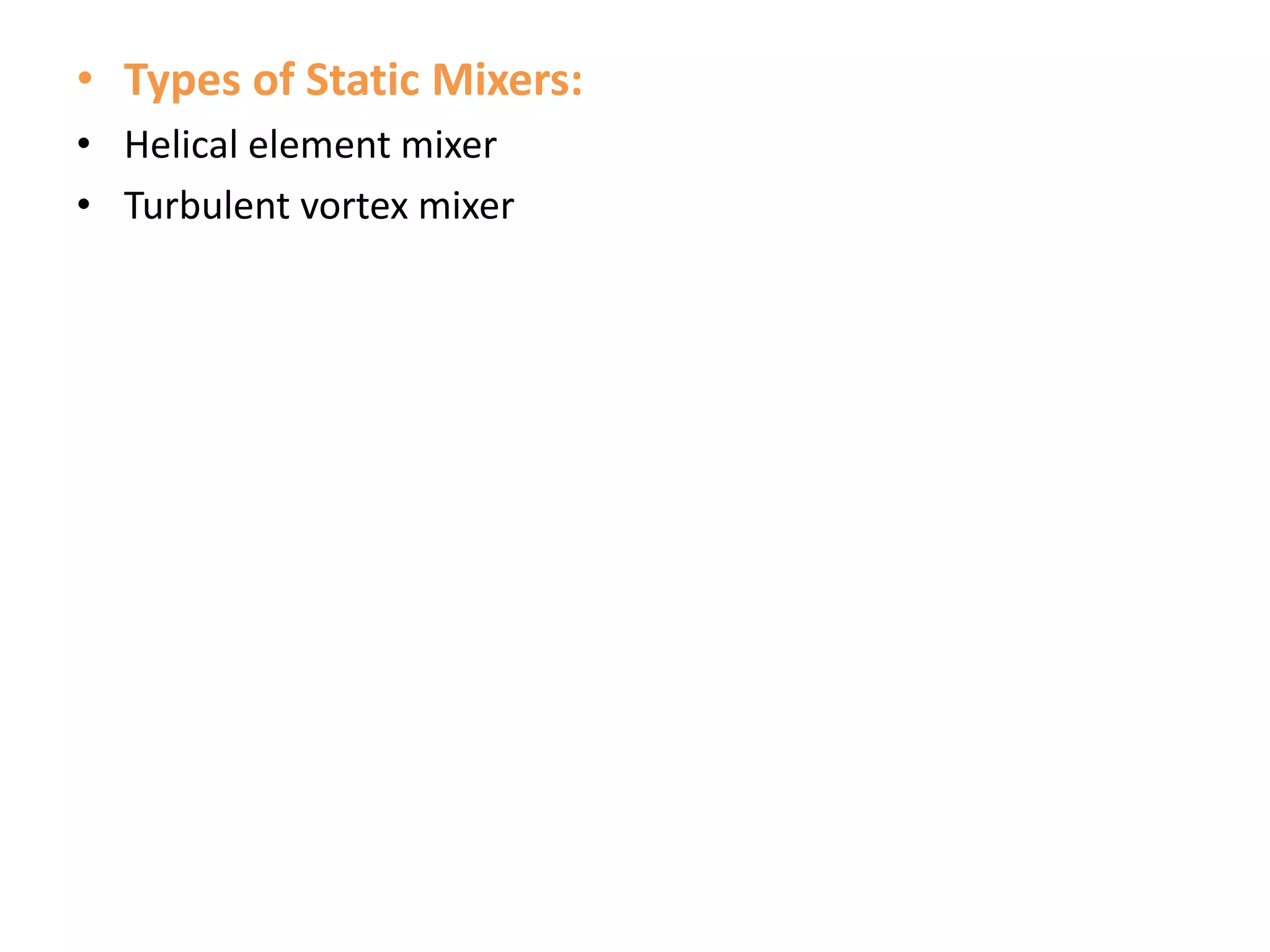 • Types of Static Mixers:
• Helical element mixer
• Turbulent vortex mixer
 