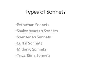 Types of Sonnets
•Petrachan Sonnets
•Shakespearean Sonnets
•Spenserian Sonnets
•Curtal Sonnets
•Mitlonic Sonnets
•Terza Rima Sonnets
 
