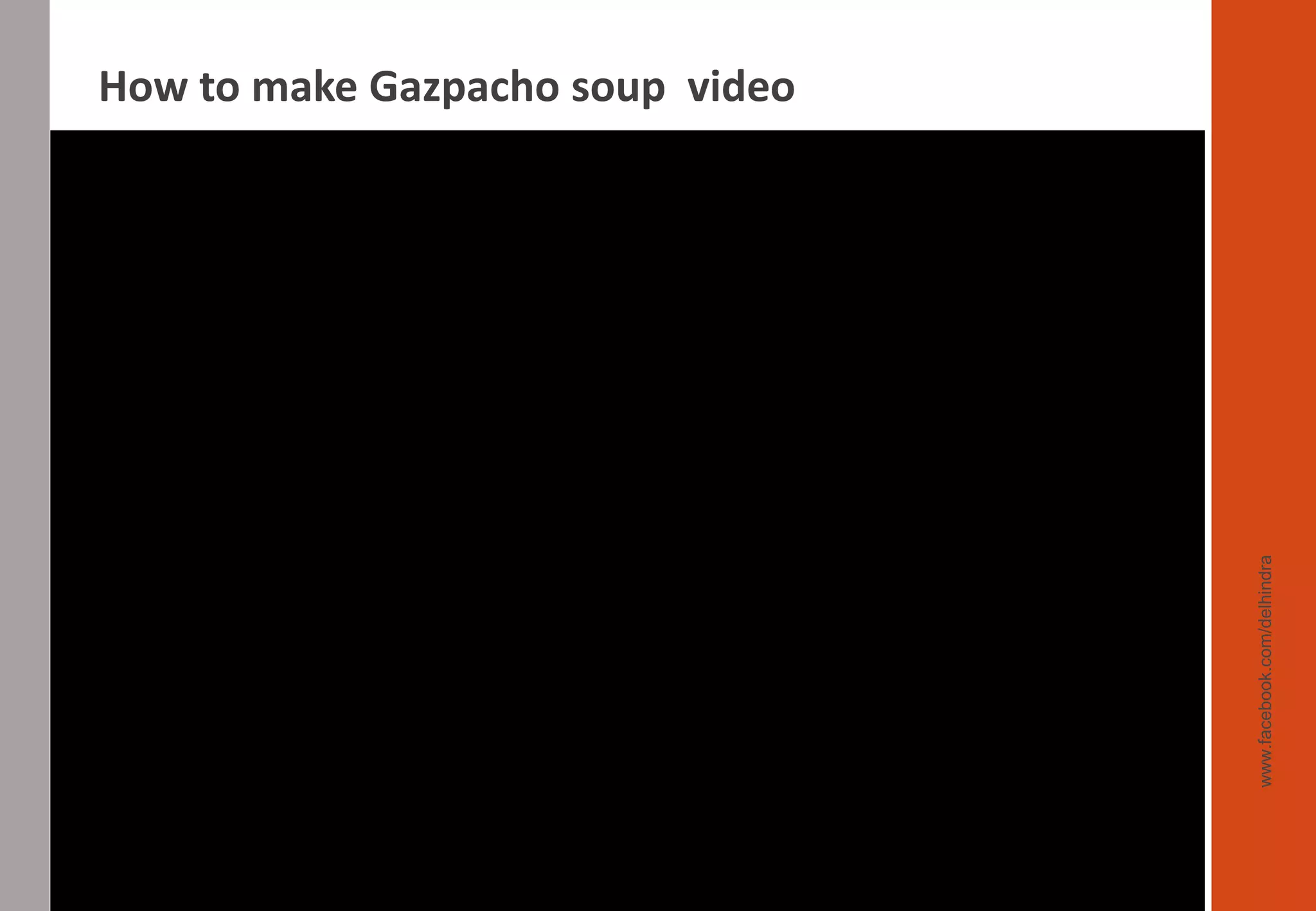www.facebook.com/delhindra
How to make Gazpacho soup video
 