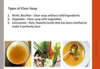 1. Broth, Bouillon - Clear soup without solid ingredients
2. Vegetable - Clear soup with vegetables
3. Consommé - Rich, flavorful broth that has been clarified to
make it perfectly clear
www.facebook.com/delhindra
Types of Clear Soup
 