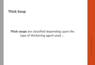 Thick Soup
www.facebook.com/delhindra
Thick soups are classified depending upon the
type of thickening agent used ...
 