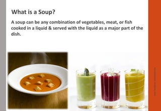 A soup can be any combination of vegetables, meat, or fish
cooked in a liquid & served with the liquid as a major part of the
dish.
What is a Soup?
www.facebook.com/delhindra
 