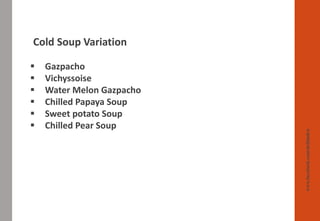 www.facebook.com/delhindra
Cold Soup Variation
▪ Gazpacho
▪ Vichyssoise
▪ Water Melon Gazpacho
▪ Chilled Papaya Soup
▪ Sweet potato Soup
▪ Chilled Pear Soup
 