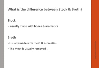 What is the difference between Stock & Broth?
Stock
▪ usually made with bones & aromatics
Broth
▪ Usually made with meat &...