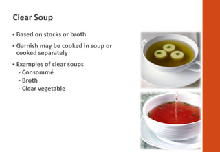 ▪ Based on stocks or broth
▪ Garnish may be cooked in soup or
cooked separately
▪ Examples of clear soups
- Consommé
- Bro...