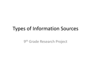 Types of Information Sources 9th Grade Research Project 