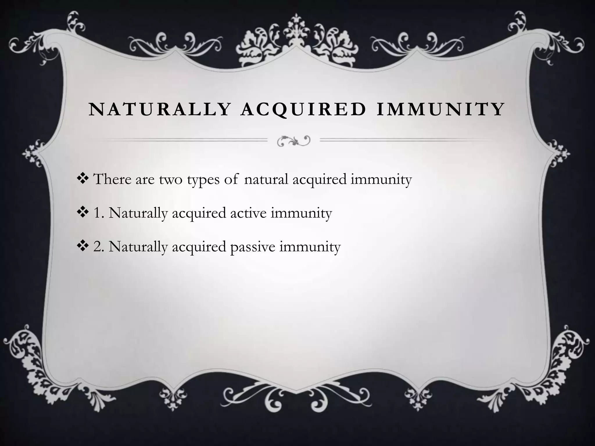 NATURALLY ACQUIRED IMMUNITY
 There are two types of natural acquired immunity
 1. Naturally acquired active immunity
 2. Naturally acquired passive immunity
 