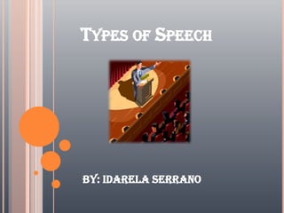 TYPES OF SPEECH




By: Idarela Serrano
 