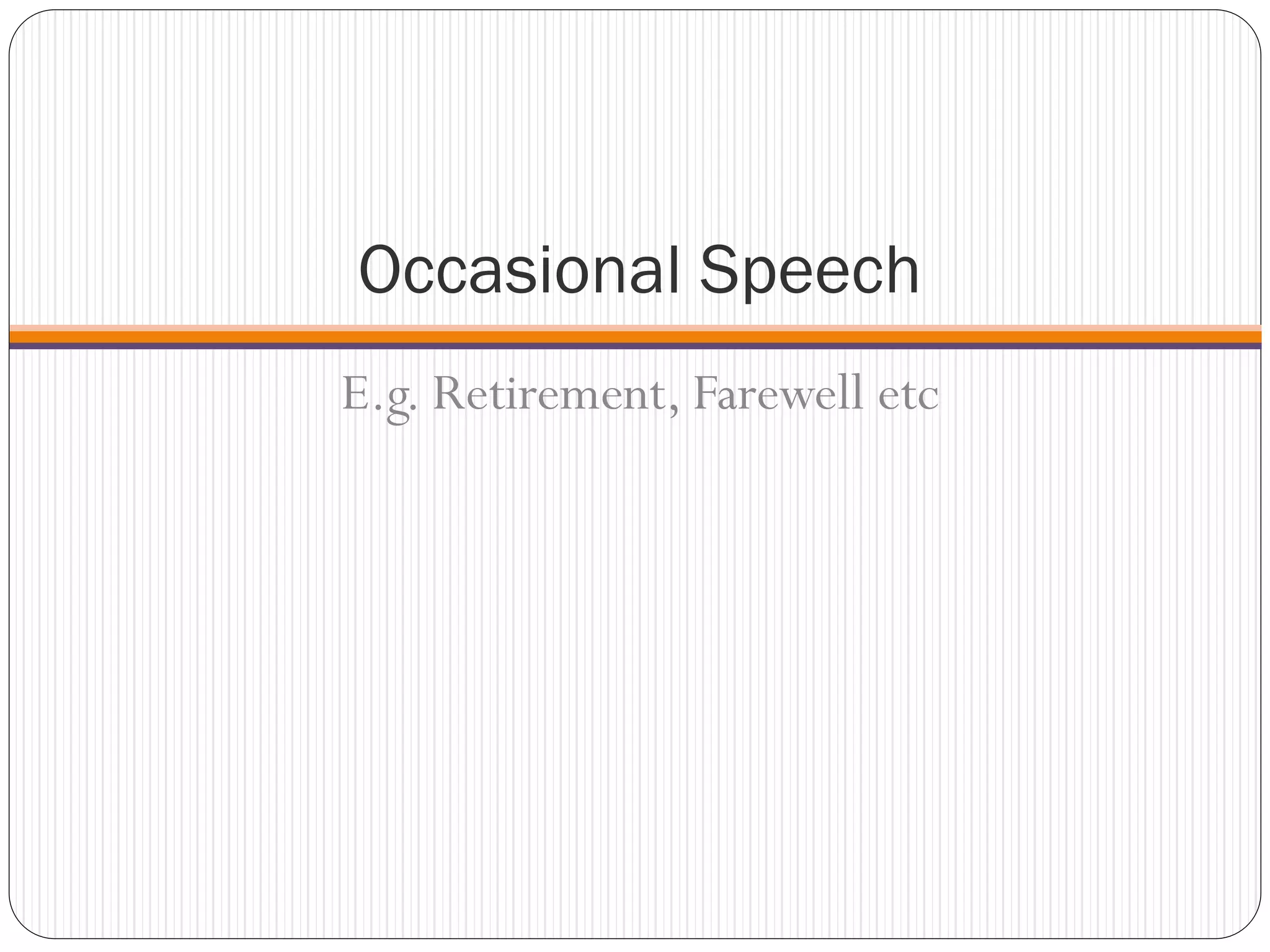 Occasional Speech
E.g. Retirement, Farewell etc
 