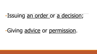 -Issuing an order or a decision;
-Giving advice or permission.
 