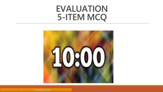 EVALUATION
5-ITEM MCQ
I. Evaluating learning
 