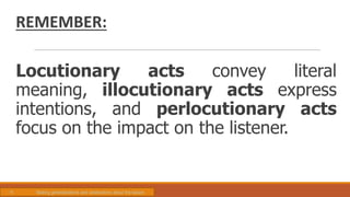 REMEMBER:
Locutionary acts convey literal
meaning, illocutionary acts express
intentions, and perlocutionary acts
focus on the impact on the listener.
H. Making generalizations and abstractions about the lesson
 