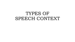 TYPES OF
SPEECH CONTEXT
 