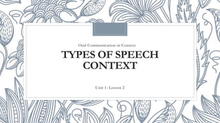 TYPES OF SPEECH
CONTEXT
Unit 1: Lesson 2
Oral Communication in Context
 