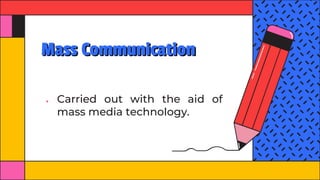 Mass Communication
● Carried out with the aid of
mass media technology.
 